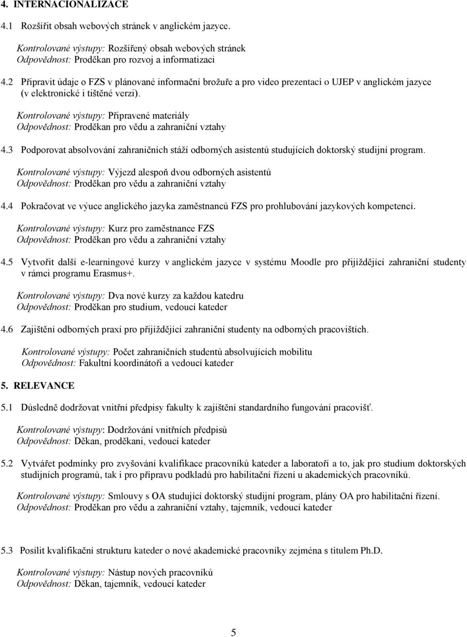 3 Podporovat absolvování zahraničních stáží odborných asistentů studujících doktorský studijní program. Kontrolované výstupy: Výjezd alespoň dvou odborných asistentů 4.