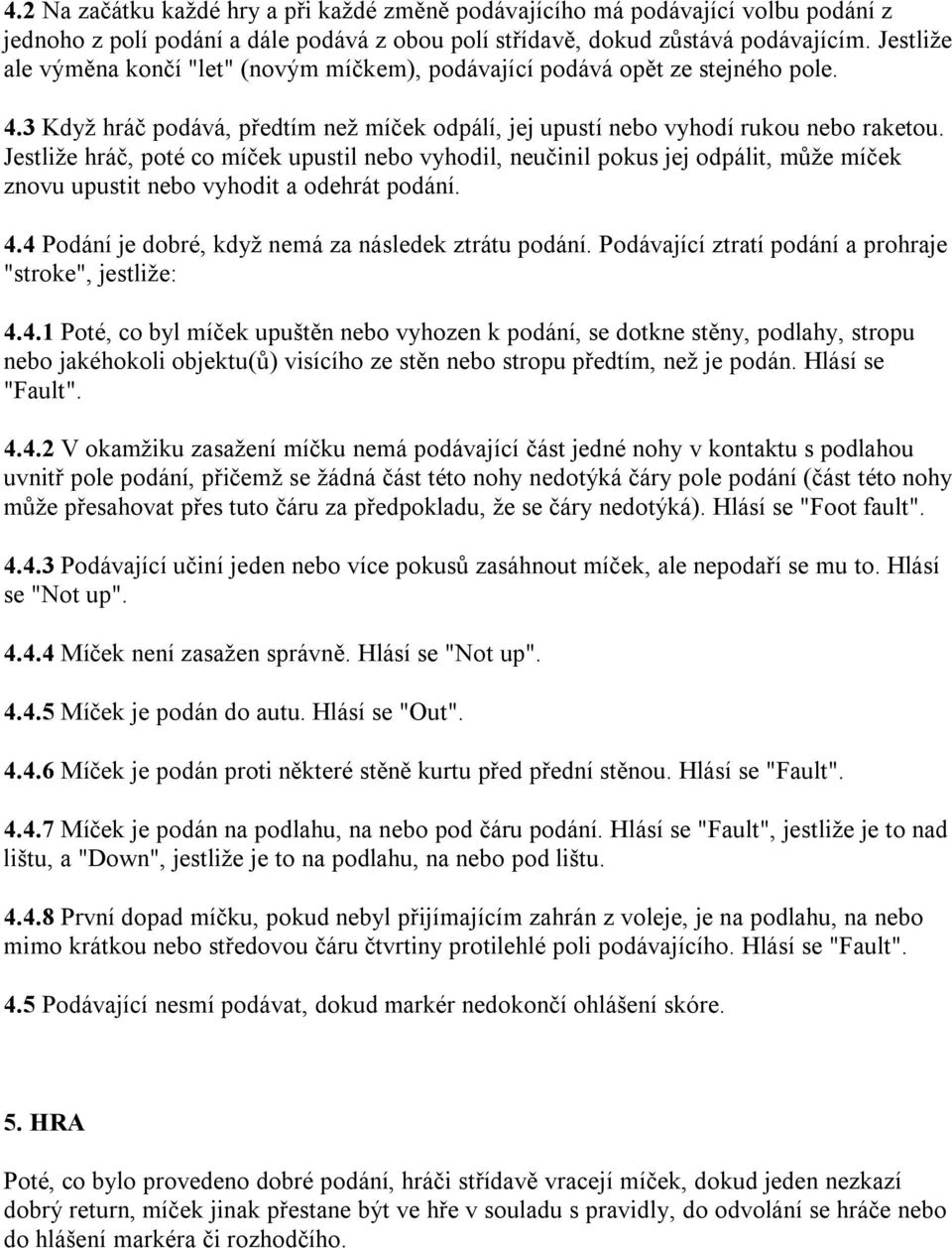 Jestliže hráč, poté co míček upustil nebo vyhodil, neučinil pokus jej odpálit, může míček znovu upustit nebo vyhodit a odehrát podání. 4.4 Podání je dobré, když nemá za následek ztrátu podání.