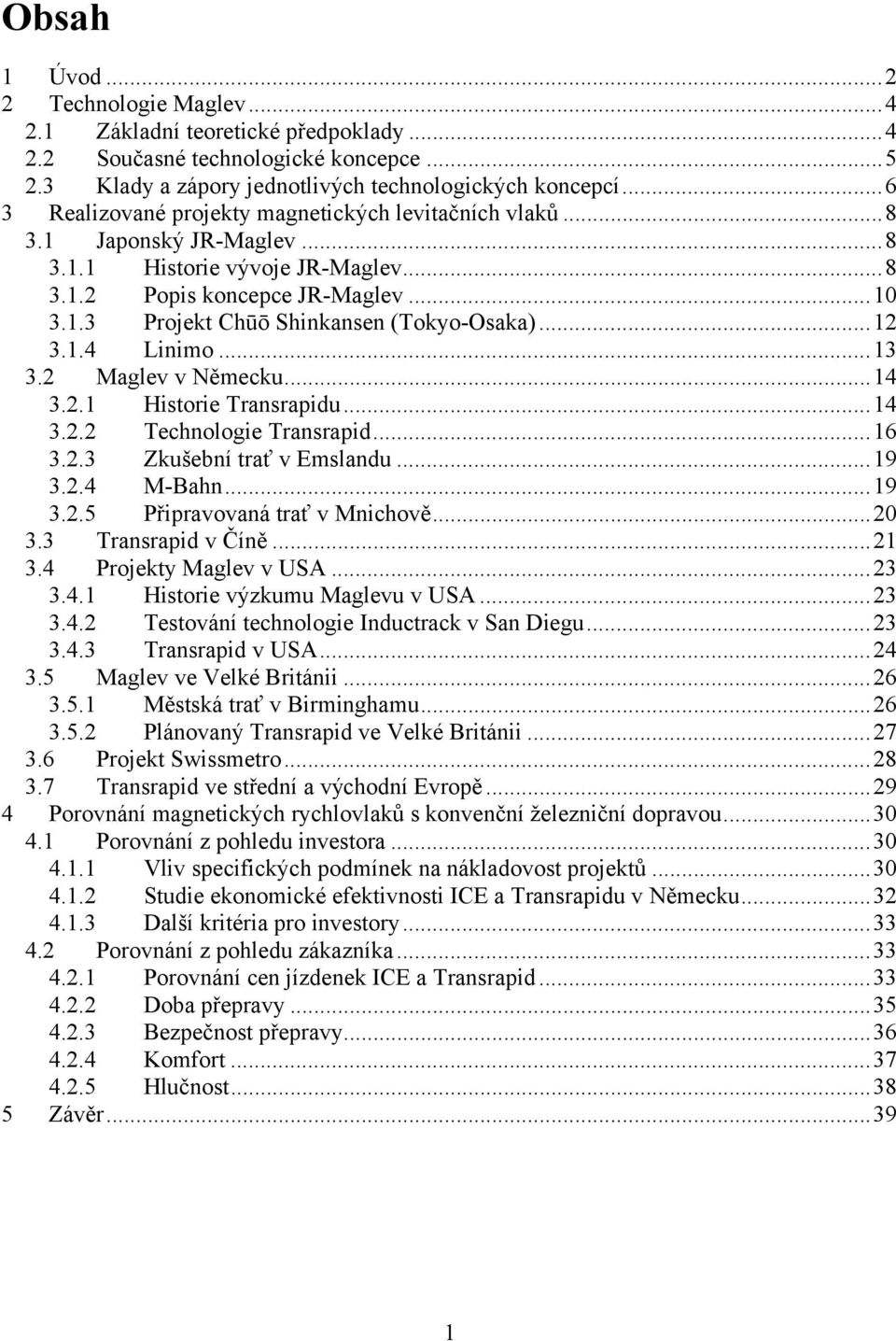 ..12 3.1.4 Linimo...13 3.2 Maglev v Německu...14 3.2.1 Historie Transrapidu...14 3.2.2 Technologie Transrapid...16 3.2.3 Zkušební trať v Emslandu...19 3.2.4 M-Bahn...19 3.2.5 Připravovaná trať v Mnichově.