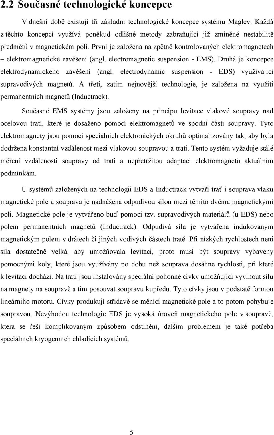 První je založena na zpětně kontrolovaných elektromagnetech elektromagnetické zavěšení (angl. electromagnetic suspension - EMS). Druhá je koncepce elektrodynamického zavěšení (angl.