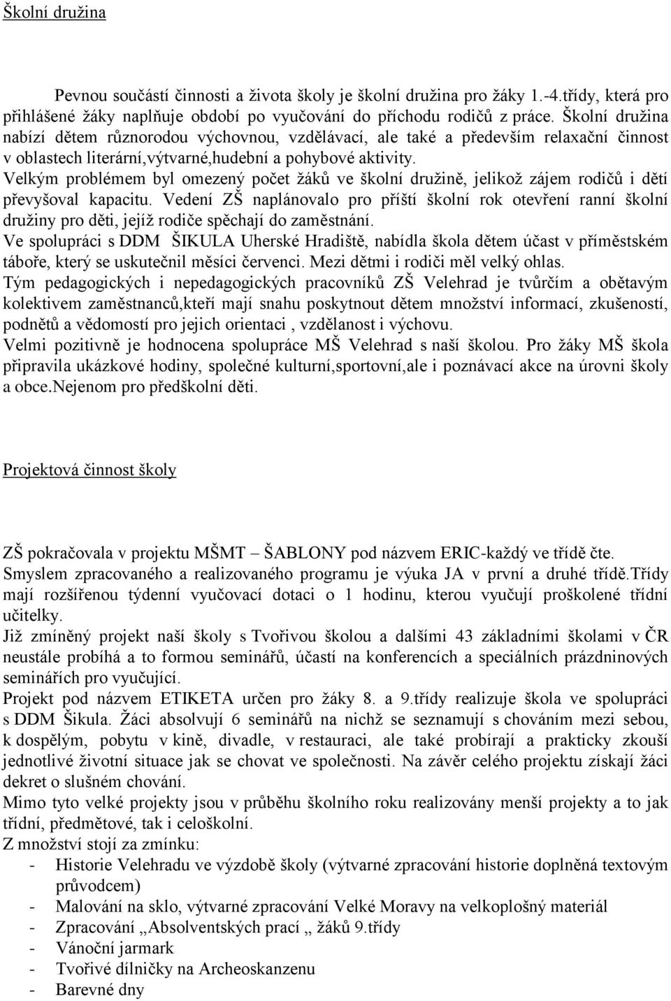 Velkým problémem byl omezený počet žáků ve školní družině, jelikož zájem rodičů i dětí převyšoval kapacitu.