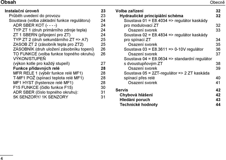 VÝKON/STUPEŇ (výkon kotle pro každý stupeň) 27 Funkce přídavných relé 28 MFR RELE 1 (výběr funkce relé MF1) 28 T-MF1 POŽ (spínací teplota relé MF1) 28 MF1 HYST (hystereze relé MF1) 28 F15 FUNKCE