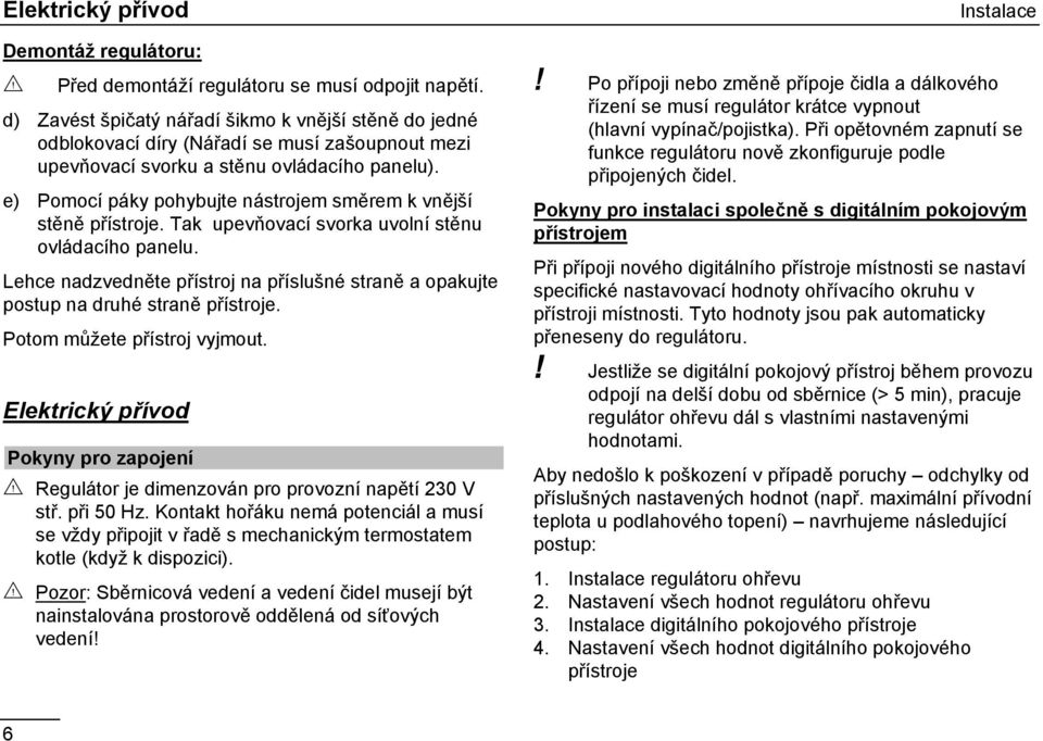 e) Pomocí páky pohybujte nástrojem směrem k vnější stěně přístroje. Tak upevňovací svorka uvolní stěnu ovládacího panelu.