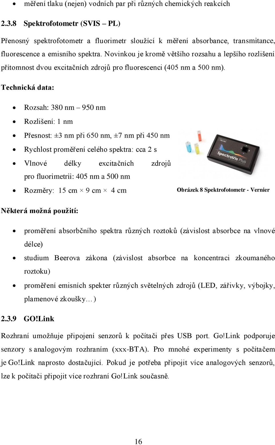 Novinkou je kromě většího rozsahu a lepšího rozlišení přítomnost dvou excitačních zdrojů pro fluorescenci (405 nm a 500 nm).