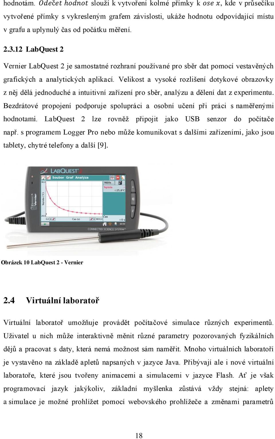 Velikost a vysoké rozlišení dotykové obrazovky z něj dělá jednoduché a intuitivní zařízení pro sběr, analýzu a dělení dat z experimentu.