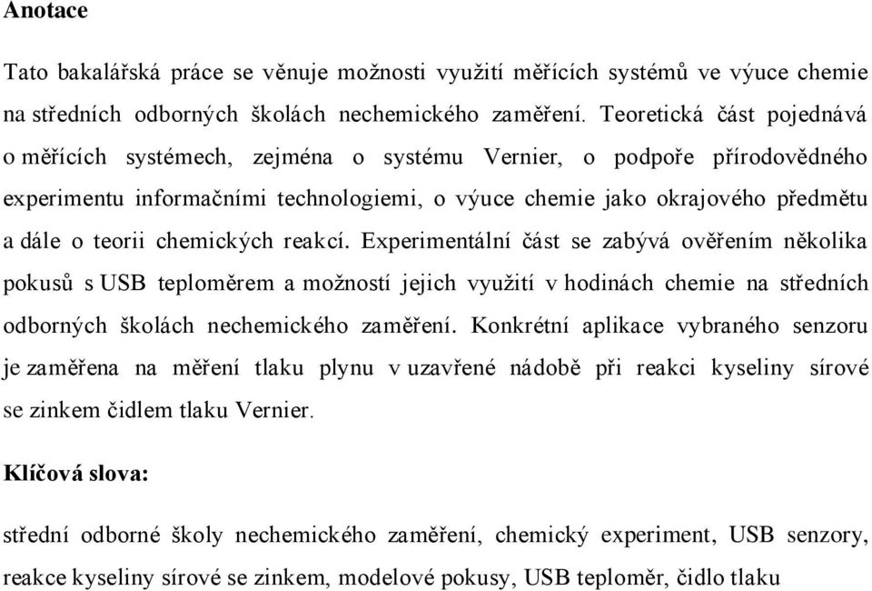 chemických reakcí. Experimentální část se zabývá ověřením několika pokusů s USB teploměrem a možností jejich využití v hodinách chemie na středních odborných školách nechemického zaměření.