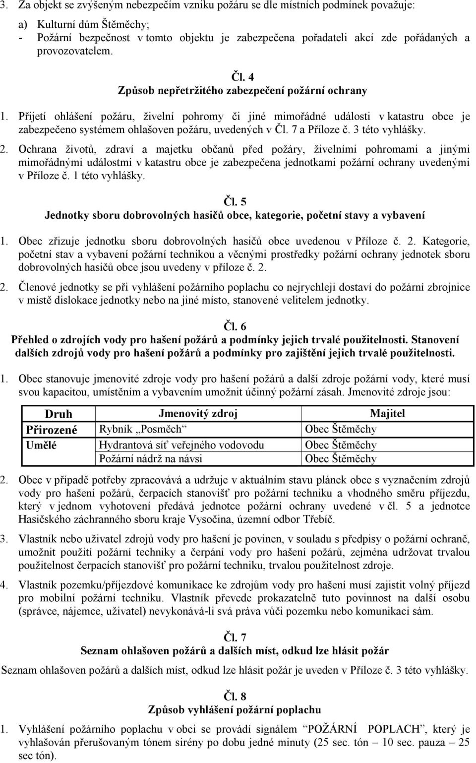 Přijetí ohlášení požáru, živelní pohromy či jiné mimořádné události v katastru obce je zabezpečeno systémem ohlašoven požáru, uvedených v Čl. 7 a Příloze č. 3 této vyhlášky. 2.