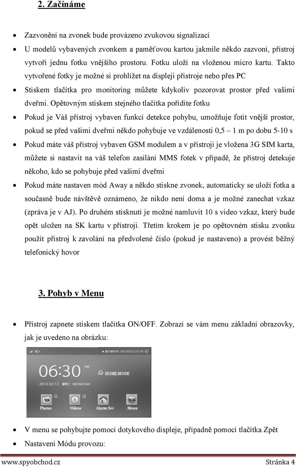 Takto vytvořené fotky je možné si prohlížet na displeji přístroje nebo přes PC Stiskem tlačítka pro monitoring můžete kdykoliv pozorovat prostor před vašimi dveřmi.