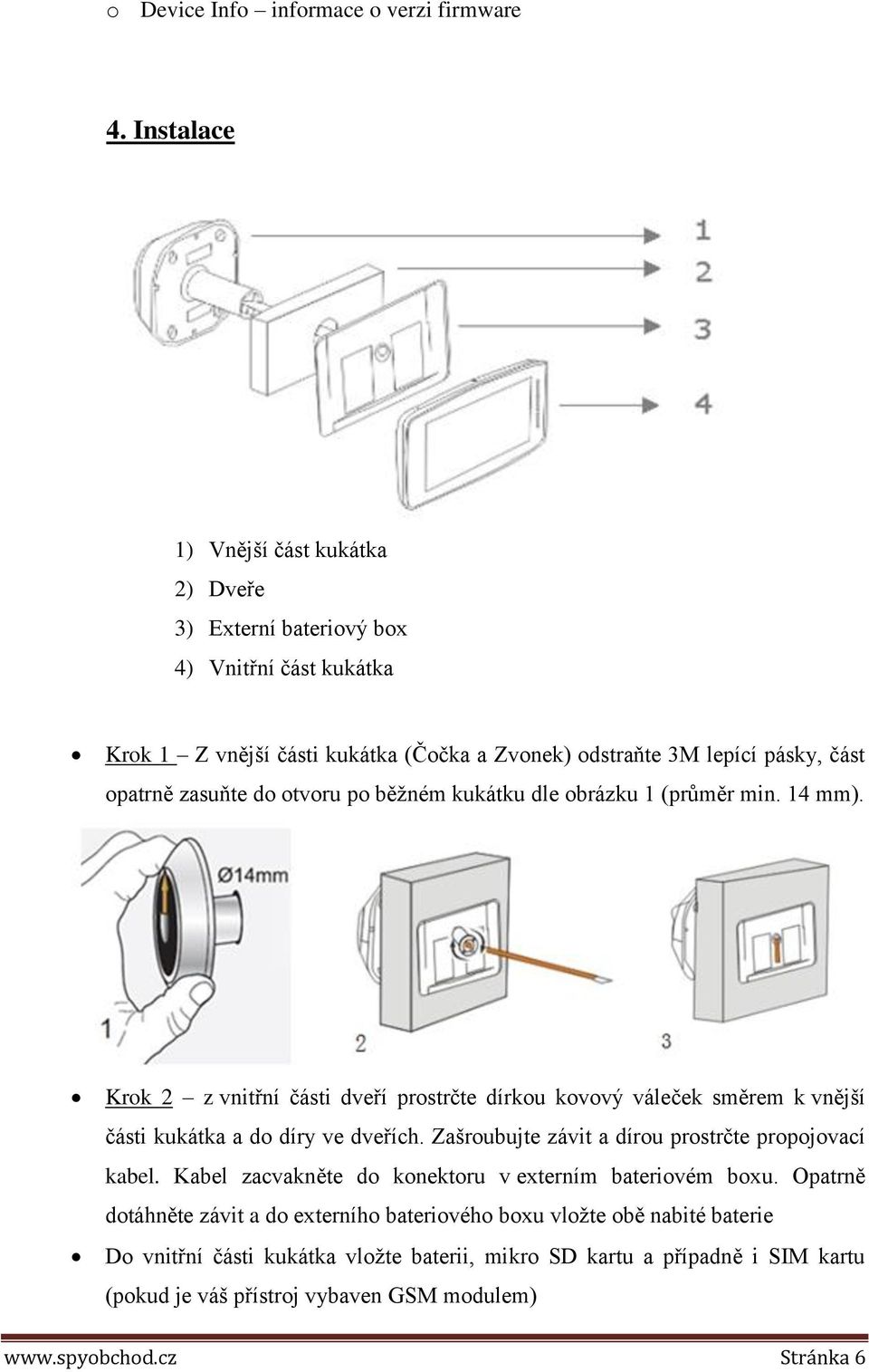 do otvoru po běžném kukátku dle obrázku 1 (průměr min. 14 mm). Krok 2 z vnitřní části dveří prostrčte dírkou kovový váleček směrem k vnější části kukátka a do díry ve dveřích.