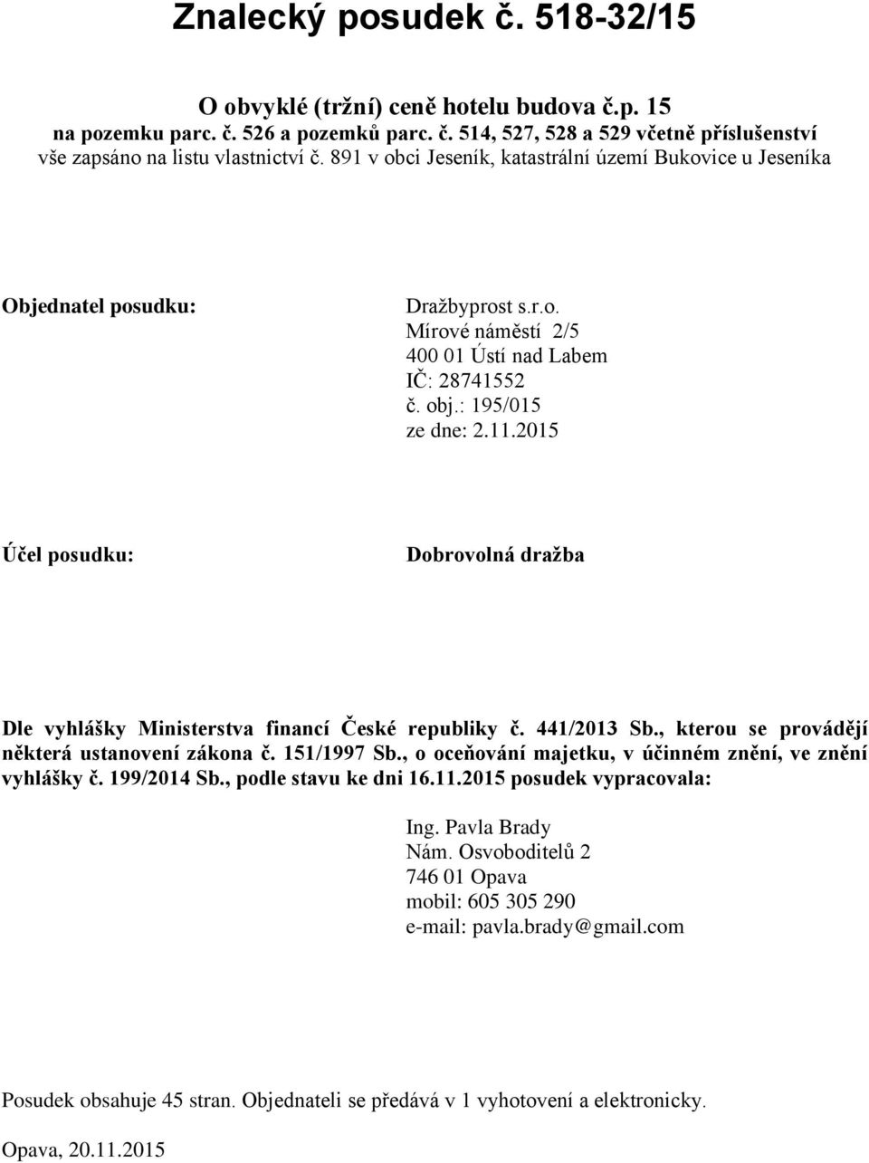 2015 Účel posudku: Dobrovolná dražba Dle vyhlášky Ministerstva financí České republiky č. 441/2013 Sb., kterou se provádějí některá ustanovení zákona č. 151/1997 Sb.