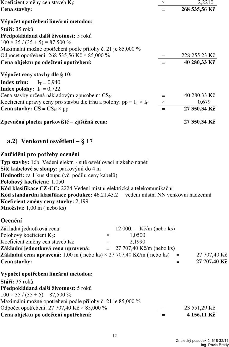 21 je 85,000 % Odpočet opotřebení: 268 535,56 Kč 85,000 % 228 255,23 Kč Cena objektu po odečtení opotřebení: = 40 280,33 Kč Výpočet ceny stavby dle 10: Index trhu: I T = 0,940 Index polohy: I P =