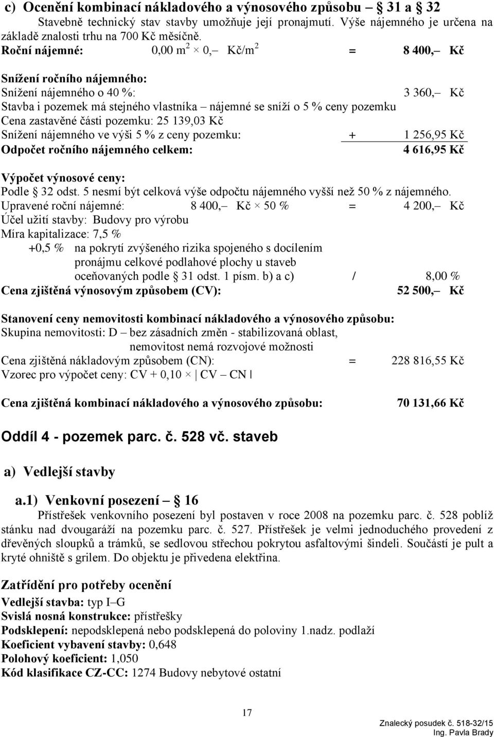 části pozemku: 25 139,03 Kč Snížení nájemného ve výši 5 % z ceny pozemku: + 1 256,95 Kč Odpočet ročního nájemného celkem: 4 616,95 Kč Výpočet výnosové ceny: Podle 32 odst.