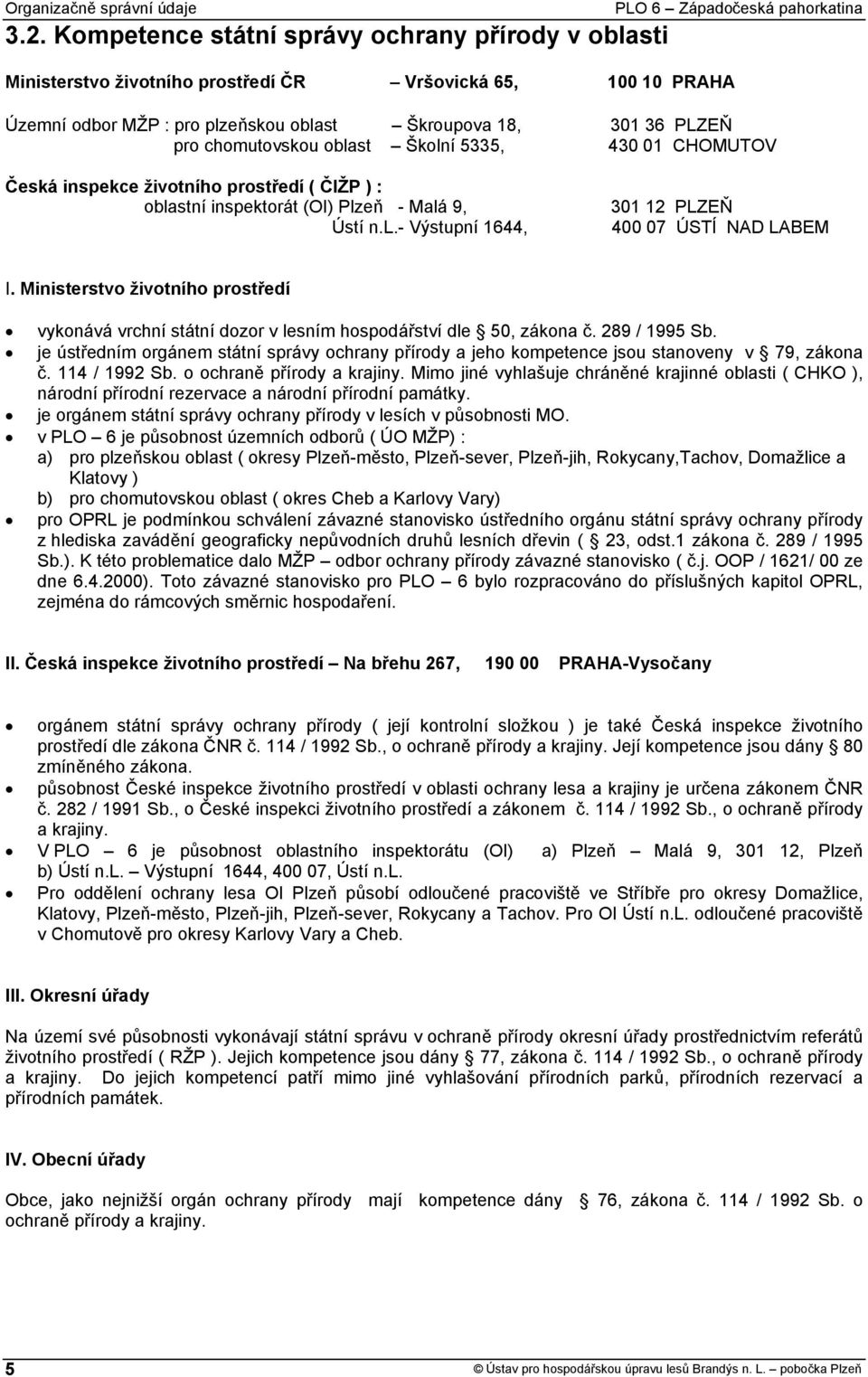 301 36 PLZEŇ pro chomutovskou oblast Školní 5335, 430 01 CHOMUTOV Česká inspekce životního prostředí ( ČIŽP ) : oblastní inspektorát (OI) Plzeň - Malá 9, Ústí n.l.- Výstupní 1644, 301 12 PLZEŇ 400 07 ÚSTÍ NAD LABEM I.