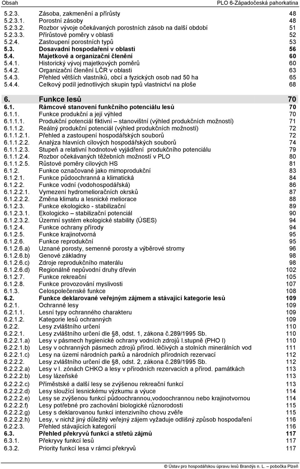 4.3. Přehled větších vlastníků, obcí a fyzických osob nad 50 ha 65 5.4.4. Celkový podíl jednotlivých skupin typů vlastnictví na ploše 68 6. Funkce lesů 70 6.1.