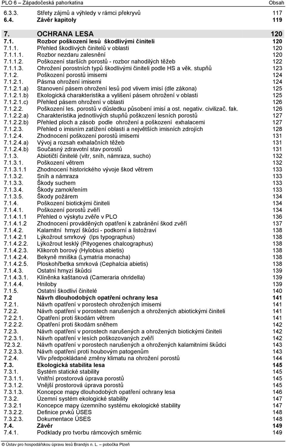 1.2.1. Pásma ohrožení imisemi 124 7.1.2.1.a) Stanovení pásem ohrožení lesů pod vlivem imisí (dle zákona) 125 7.1.2.1.b) Ekologická charakteristika a vylišení pásem ohrožení v oblasti 125 7.1.2.1.c) Přehled pásem ohrožení v oblasti 126 7.