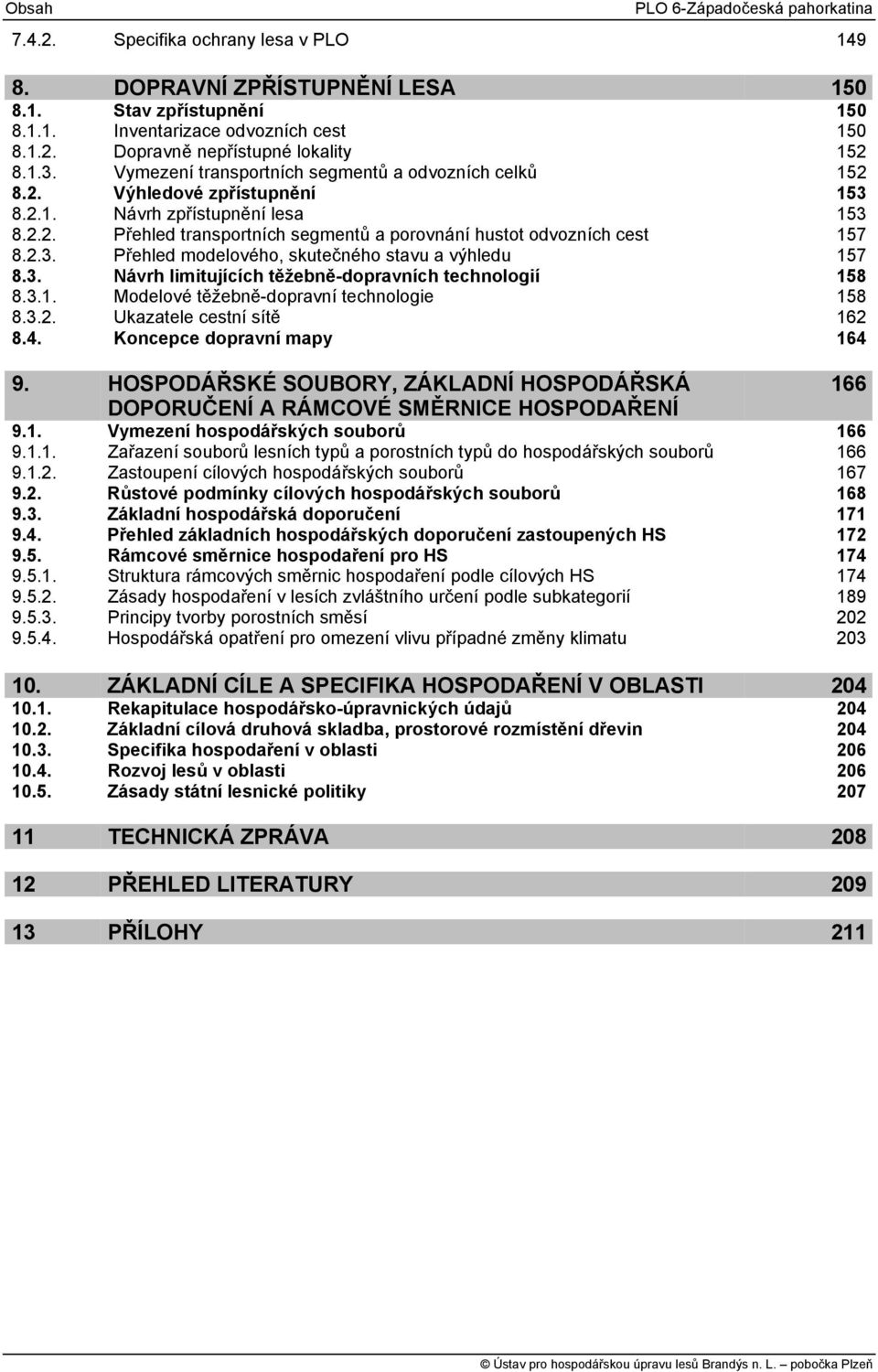2.3. Přehled modelového, skutečného stavu a výhledu 157 8.3. Návrh limitujících těžebně-dopravních technologií 158 8.3.1. Modelové těžebně-dopravní technologie 158 8.3.2. Ukazatele cestní sítě 162 8.