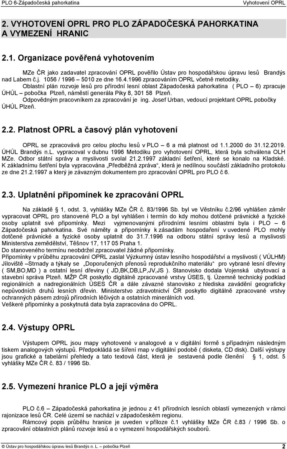 1996 zpracováním OPRL včetně metodiky. Oblastní plán rozvoje lesů pro přírodní lesní oblast Západočeská pahorkatina ( PLO 6) zpracuje ÚHÚL pobočka Plzeň, náměstí generála Piky 8, 301 58 Plzeň.