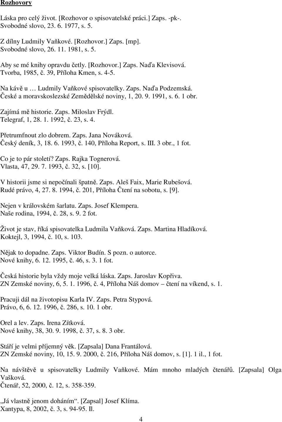 6. 1 obr. Zajímá mě historie. Zaps. Miloslav Frýdl. Telegraf, 1, 28. 1. 1992, č. 23, s. 4. Přetrumfnout zlo dobrem. Zaps. Jana Nováková. Český deník, 3, 18. 6. 1993, č. 140, Příloha Report, s. III.