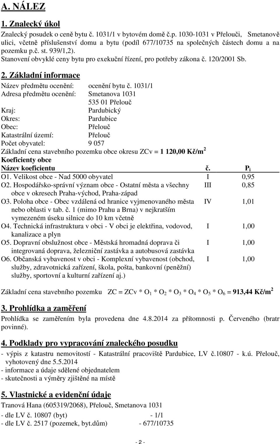 1031/1 Adresa předmětu ocenění: Smetanova 1031 535 01 Přelouč Kraj: Pardubický Okres: Pardubice Obec: Přelouč Katastrální území: Přelouč Počet obyvatel: 9 057 Základní cena stavebního pozemku obce