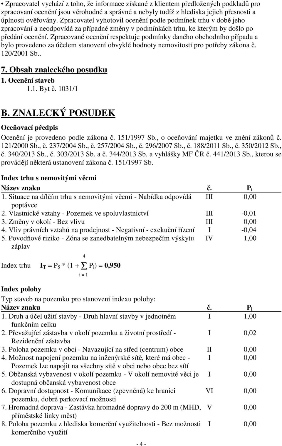 Zpracované ocenění respektuje podmínky daného obchodního případu a bylo provedeno za účelem stanovení obvyklé hodnoty nemovitostí pro potřeby zákona č. 120/2001 Sb.. 7. Obsah znaleckého posudku 1.