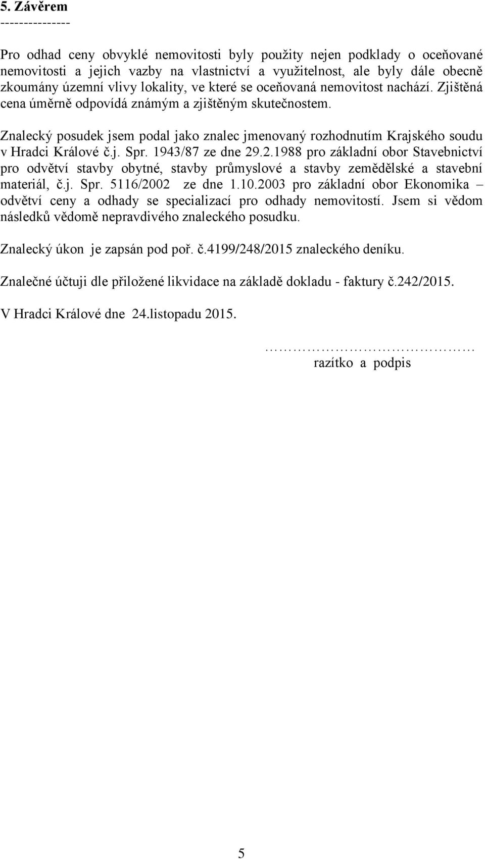 Znalecký posudek jsem podal jako znalec jmenovaný rozhodnutím Krajského soudu v Hradci Králové č.j. Spr. 1943/87 ze dne 29