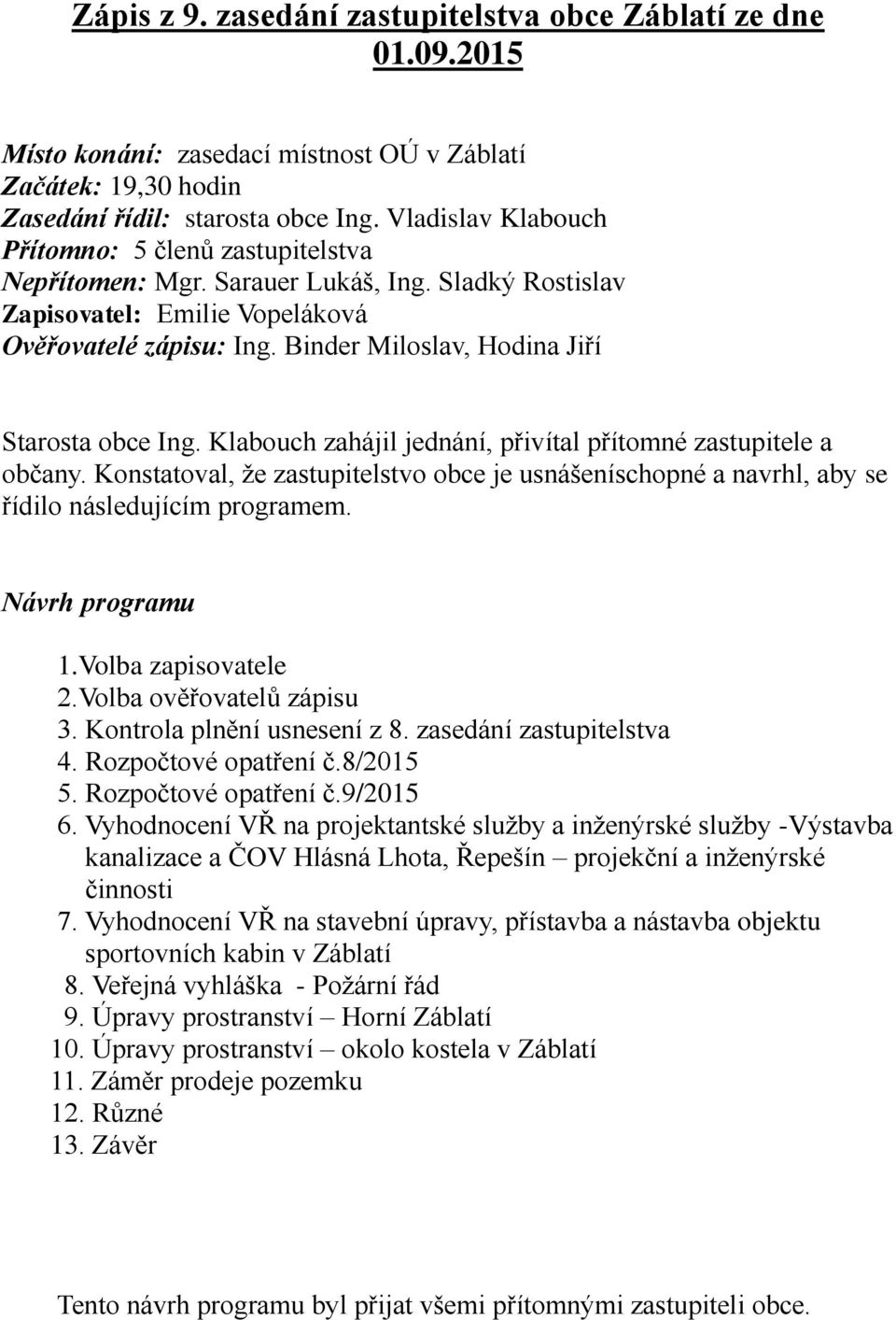 Binder Miloslav, Hodina Jiří Starosta obce Ing. Klabouch zahájil jednání, přivítal přítomné zastupitele a občany.