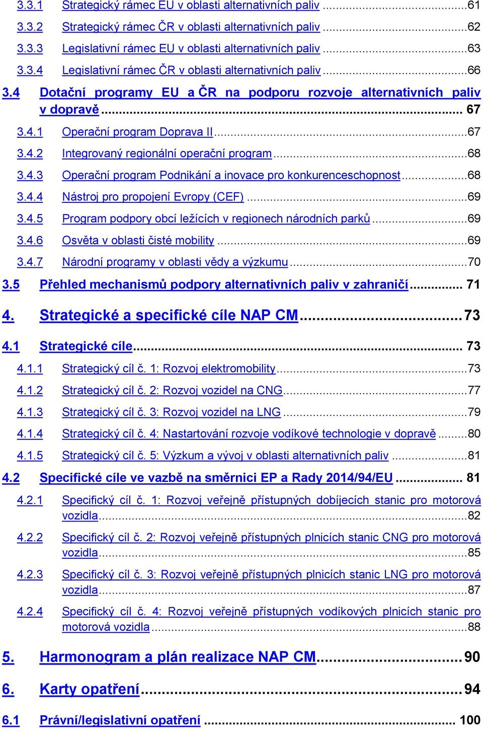 ..68 3.4.4 Nástroj pro propojení Evropy (CEF)...69 3.4.5 Program podpory obcí ležících v regionech národních parků...69 3.4.6 Osvěta v oblasti čisté mobility...69 3.4.7 Národní programy v oblasti vědy a výzkumu.