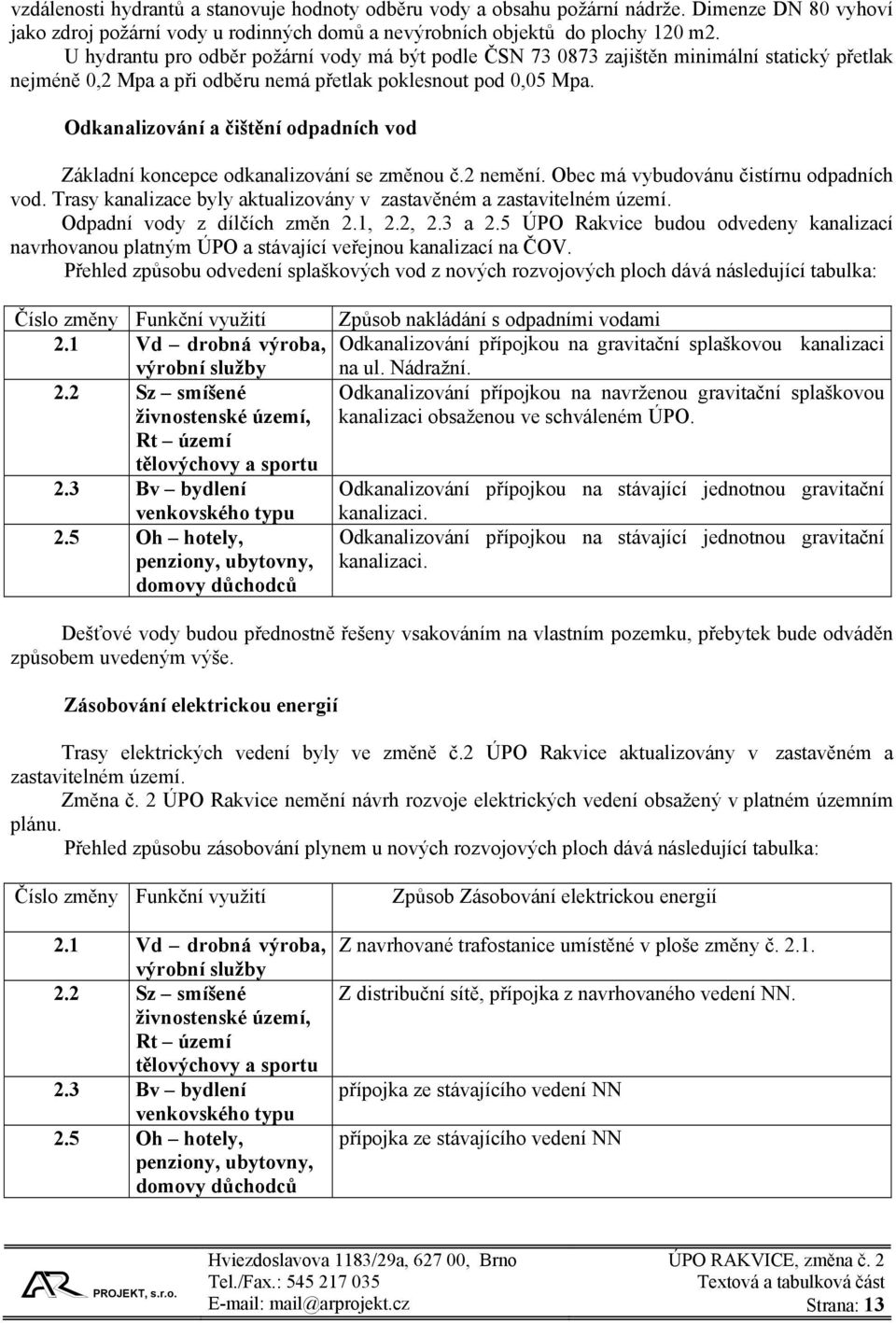 Odkanalizování a čištění odpadních vod Základní koncepce odkanalizování se změnou č.2 nemění. Obec má vybudovánu čistírnu odpadních vod.