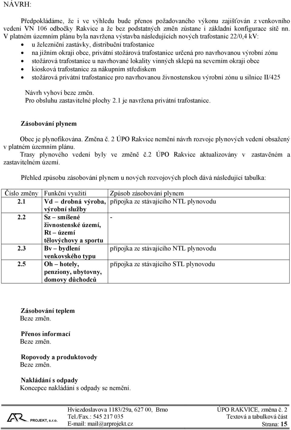 určená pro navrhovanou výrobní zónu stožárová trafostanice u navrhované lokality vinných sklepů na severním okraji obce kiosková trafostanice za nákupním střediskem stožárová privátní trafostanice