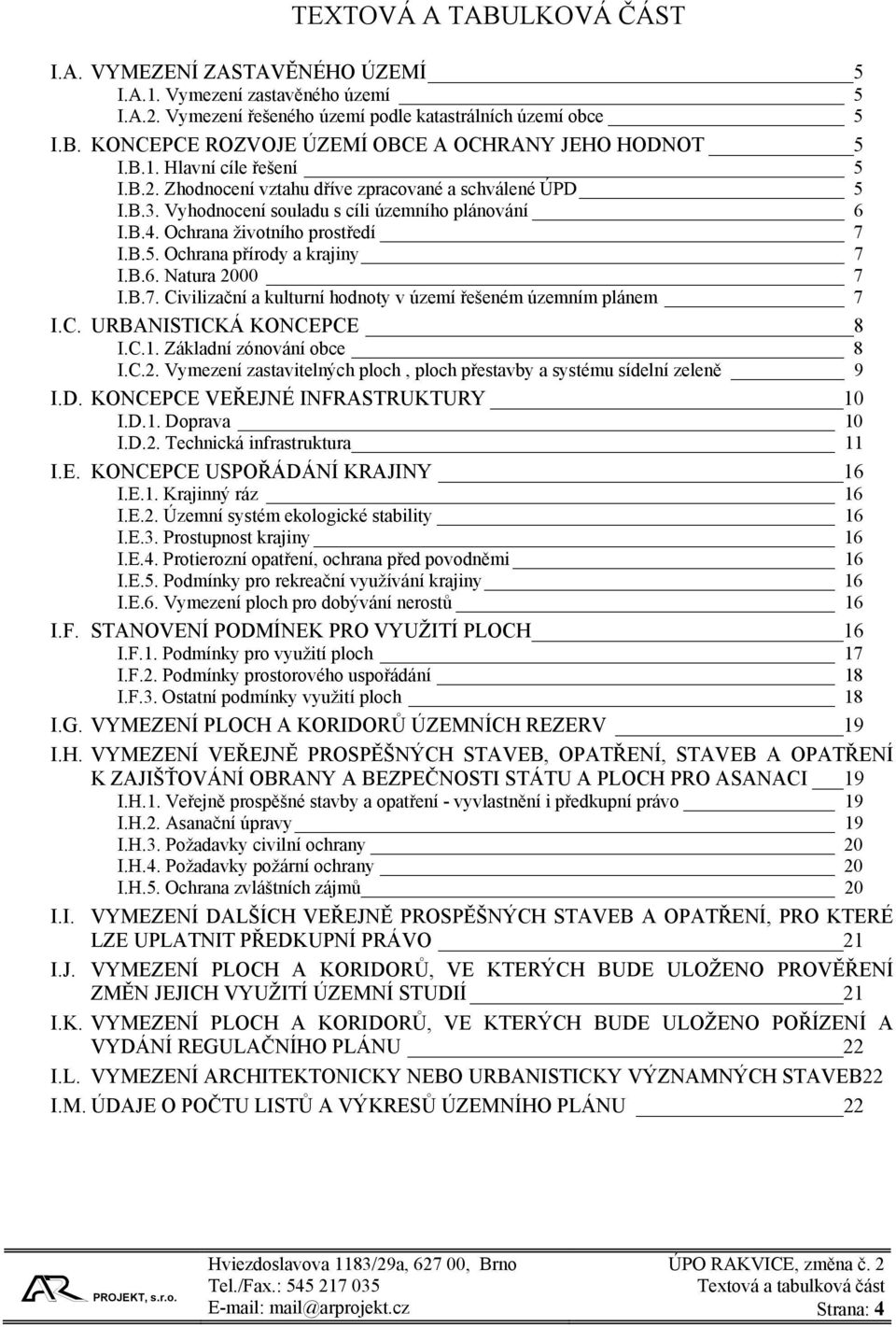 B.6. Natura 2000 7 I.B.7. Civilizační a kulturní hodnoty v území řešeném územním plánem 7 I.C. URBANISTICKÁ KONCEPCE 8 I.C.1. Základní zónování obce 8 I.C.2. Vymezení zastavitelných ploch, ploch přestavby a systému sídelní zeleně 9 I.