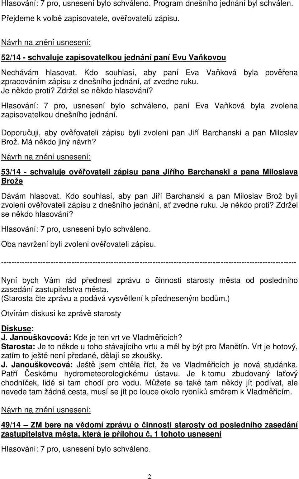 Hlasování: 7 pro, usnesení bylo schváleno, paní Eva Vaňková byla zvolena zapisovatelkou dnešního jednání. Doporučuji, aby ověřovateli zápisu byli zvoleni pan Jiří Barchanski a pan Miloslav Brož.