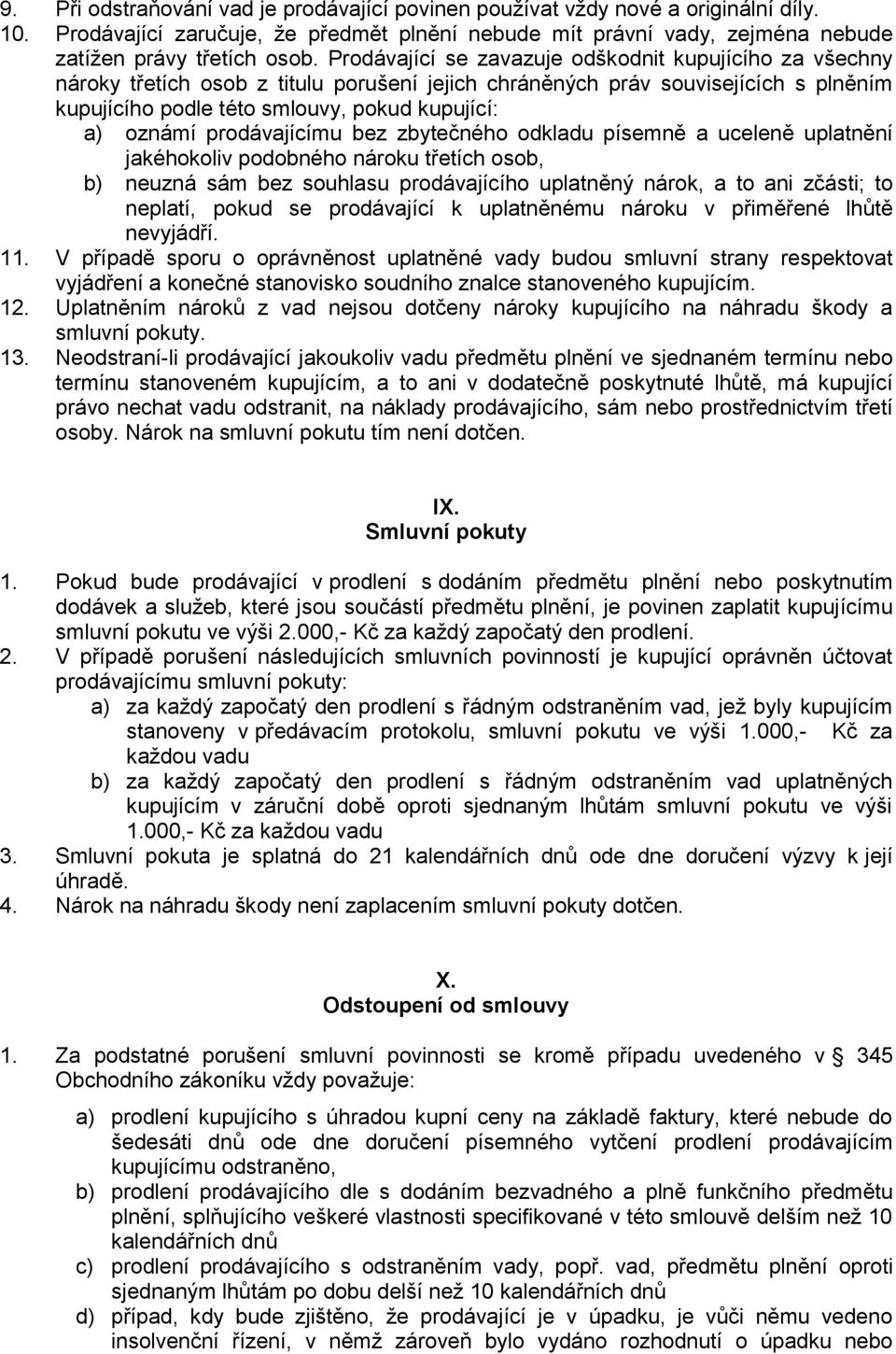 prodávajícímu bez zbytečného odkladu písemně a uceleně uplatnění jakéhokoliv podobného nároku třetích osob, b) neuzná sám bez souhlasu prodávajícího uplatněný nárok, a to ani zčásti; to neplatí,