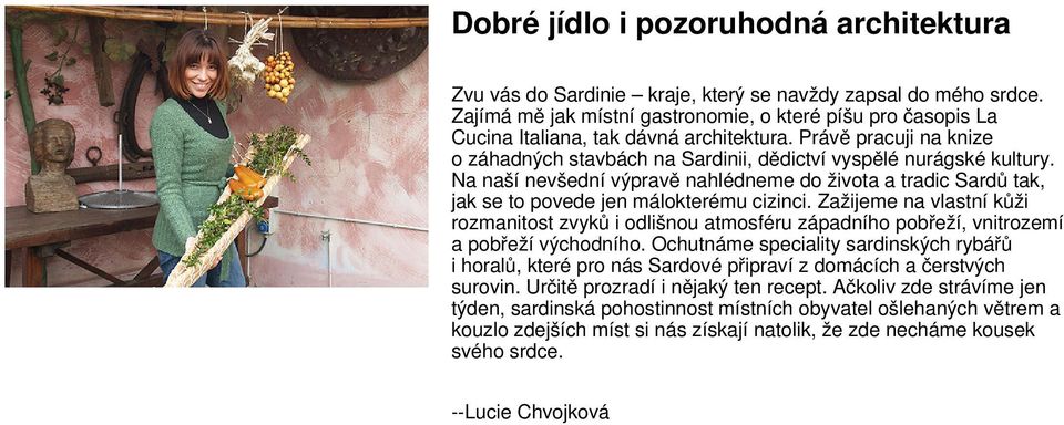 Na naší nevšední výpravě nahlédneme do života a tradic Sardů tak, jak se to povede jen málokterému cizinci.