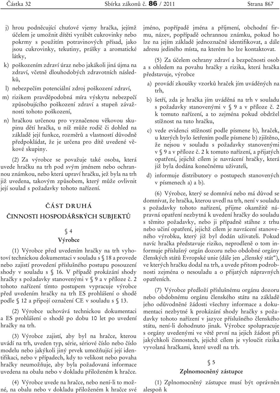 aromatické látky, k) poškozením zdraví úraz nebo jakákoli jiná újma na zdraví, včetně dlouhodobých zdravotních následků, l) nebezpečím potenciální zdroj poškození zdraví, m) rizikem pravděpodobná