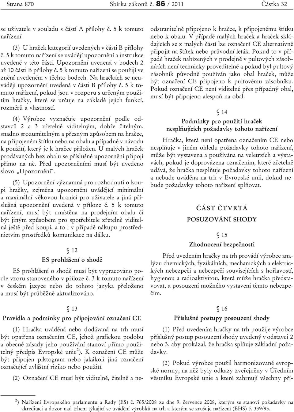 Na hračkách se neuvádějí upozornění uvedená v části B přílohy č. 5 k tomuto nařízení, pokud jsou v rozporu s určeným použitím hračky, které se určuje na základě jejích funkcí, rozměrů a vlastností.