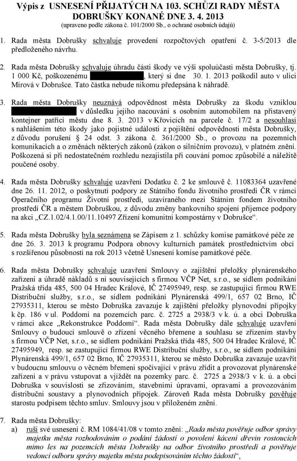 1 000 Kč, poškozenému, který si dne 30. 1. 2013 poškodil auto v ulici Mírová v Dobrušce. Tato částka nebude nikomu předepsána k náhradě. 3. Rada města Dobrušky neuznává odpovědnost města Dobrušky za škodu vzniklou.