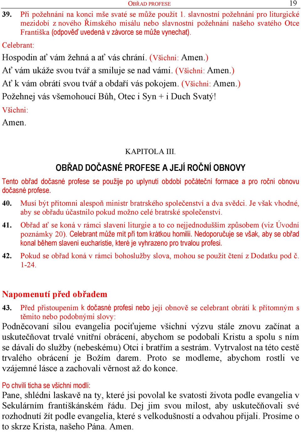 Celebrant: Hospodin ať vám žehná a ať vás chrání. ( Amen.) Ať vám ukáže svou tvář a smiluje se nad vámi. ( Amen.) Ať k vám obrátí svou tvář a obdaří vás pokojem. ( Amen.) Požehnej vás všemohoucí Bůh, Otec i Syn + i Duch Svatý!