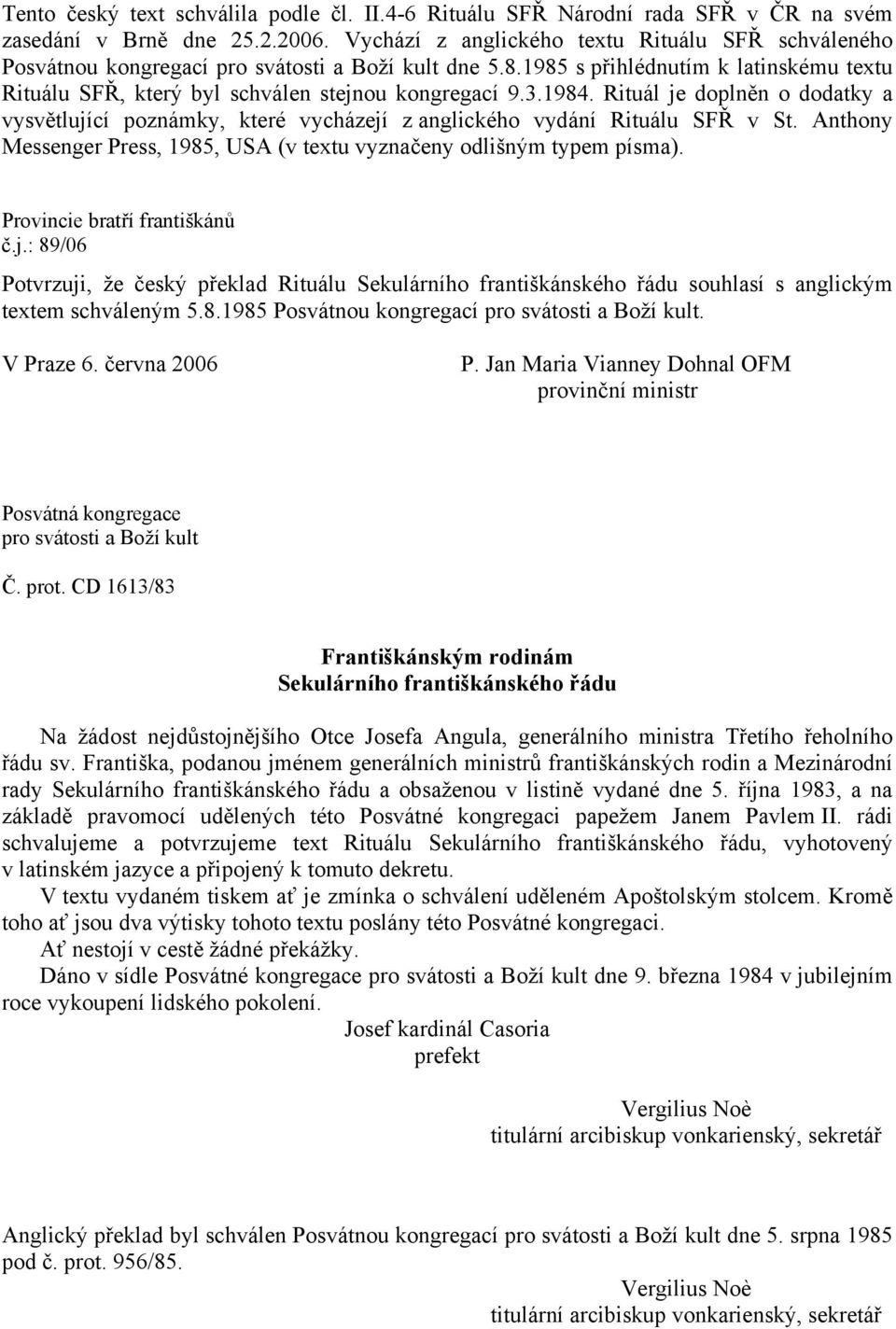 1984. Rituál je doplněn o dodatky a vysvětlující poznámky, které vycházejí z anglického vydání Rituálu SFŘ v St. Anthony Messenger Press, 1985, USA (v textu vyznačeny odlišným typem písma).