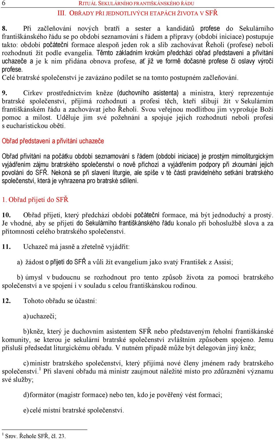 alespoň jeden rok a slib zachovávat Řeholi (profese) neboli rozhodnutí žít podle evangelia.