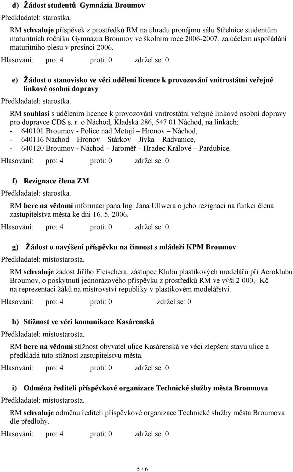 e) Žádost o stanovisko ve věci udělení licence k provozování vnitrostátní veřejné linkové osobní dopravy RM souhlasí s udělením licence k provozování vnitrostátní veřejné linkové osobní dopravy pro