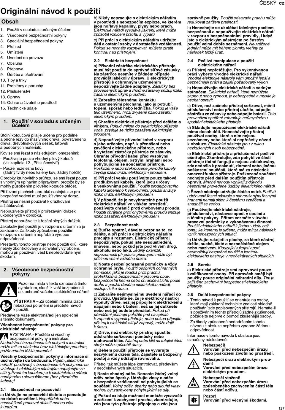 Použití v souladu s určeným účelem Stolní kotoučová pila je určena pro podélné apříčné řezy do masivního dřeva, povrstveného dřeva, dřevotřískových desek, laťovek apodobných materiálů.