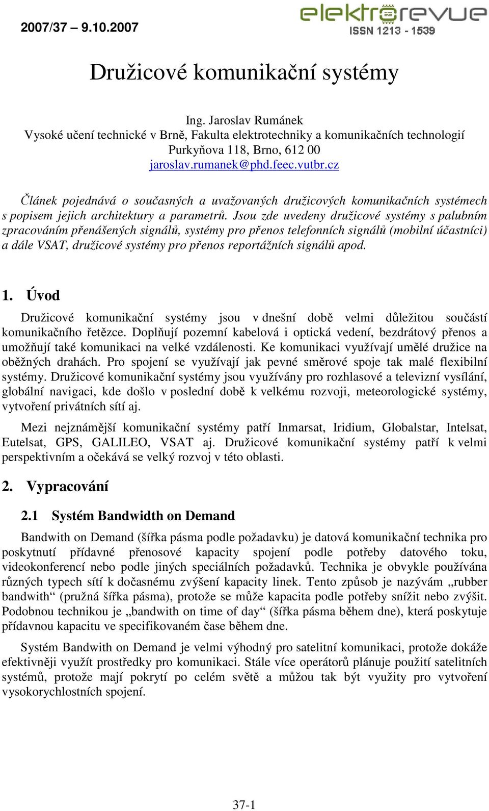 Jsou zde uvedeny družicové systémy s palubním zpracováním přenášených signálů, systémy pro přenos telefonních signálů (mobilní účastníci) a dále VSAT, družicové systémy pro přenos reportážních