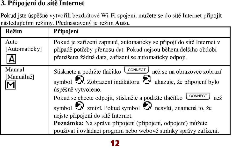 Pokud nejsou během delšího období přenášena žádná data, zařízení se automaticky odpojí. Stiskněte a podržte tlačítko 12 CONNECT než se na obrazovce zobrazí symbol.