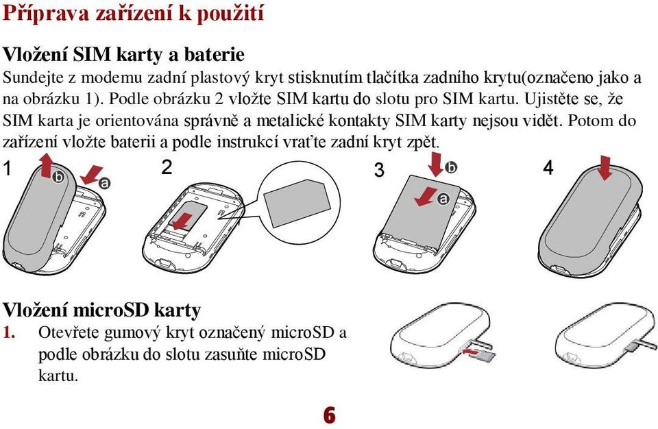 Ujistěte se, že SIM karta je orientována správně a metalické kontakty SIM karty nejsou vidět.