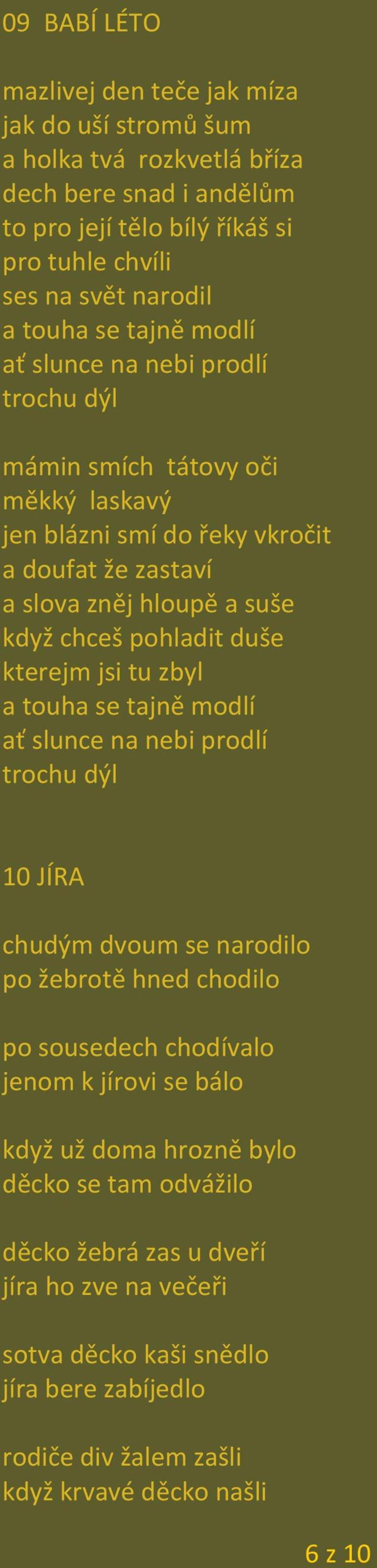 pohladit duše kterejm jsi tu zbyl a touha se tajně modlí ať slunce na nebi prodlí trochu dýl 10 JÍRA chudým dvoum se narodilo po žebrotě hned chodilo po sousedech chodívalo jenom k jírovi