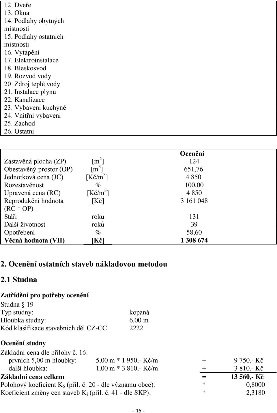 Ostatní Ocenění Zastavěná plocha (ZP) [m 2 ] 124 Obestavěný prostor (OP) [m 3 ] 651,76 Jednotková cena (JC) [Kč/m 3 ] 4 850 Rozestavěnost % 100,00 Upravená cena (RC) [Kč/m 3 ] 4 850 Reprodukční