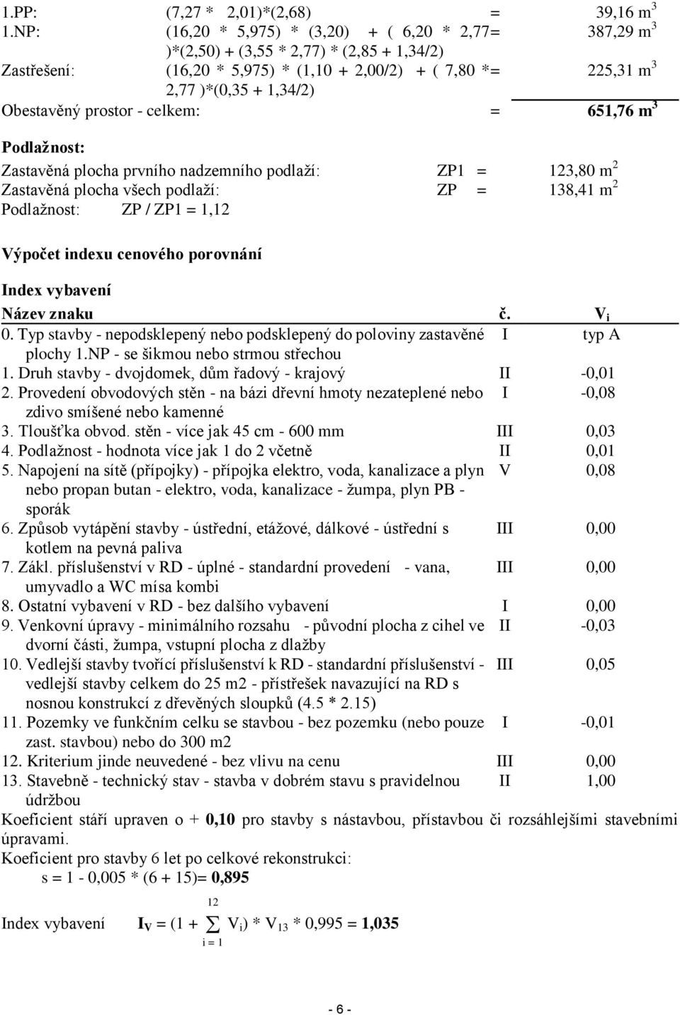 Obestavěný prostor - celkem: = 651,76 m 3 Podlažnost: Zastavěná plocha prvního nadzemního podlaží: ZP1 = 123,80 m 2 Zastavěná plocha všech podlaží: ZP = 138,41 m 2 Podlažnost: ZP / ZP1 = 1,12 Výpočet