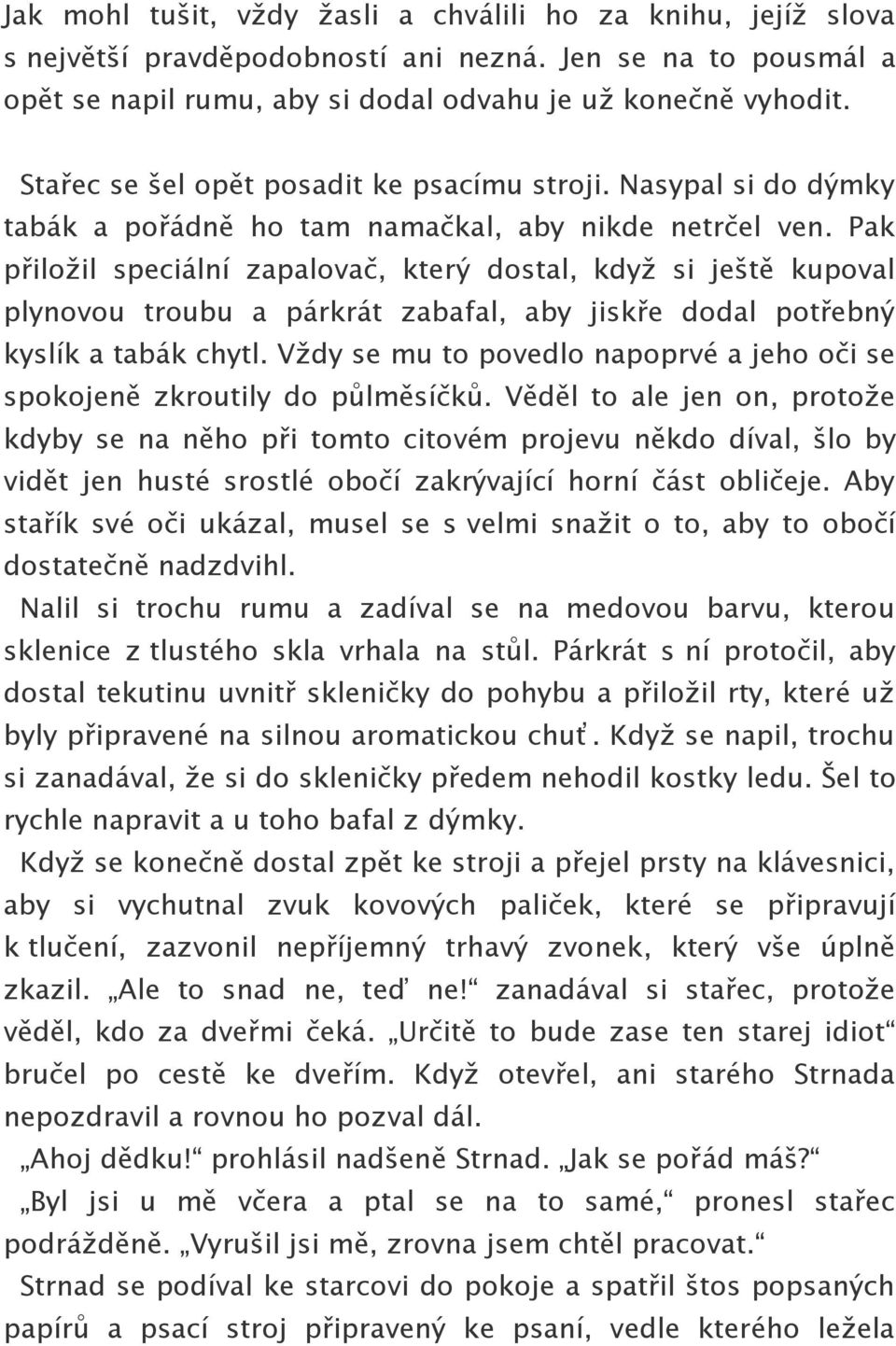 Pak přiložil speciální zapalovač, který dostal, když si ještě kupoval plynovou troubu a párkrát zabafal, aby jiskře dodal potřebný kyslík a tabák chytl.