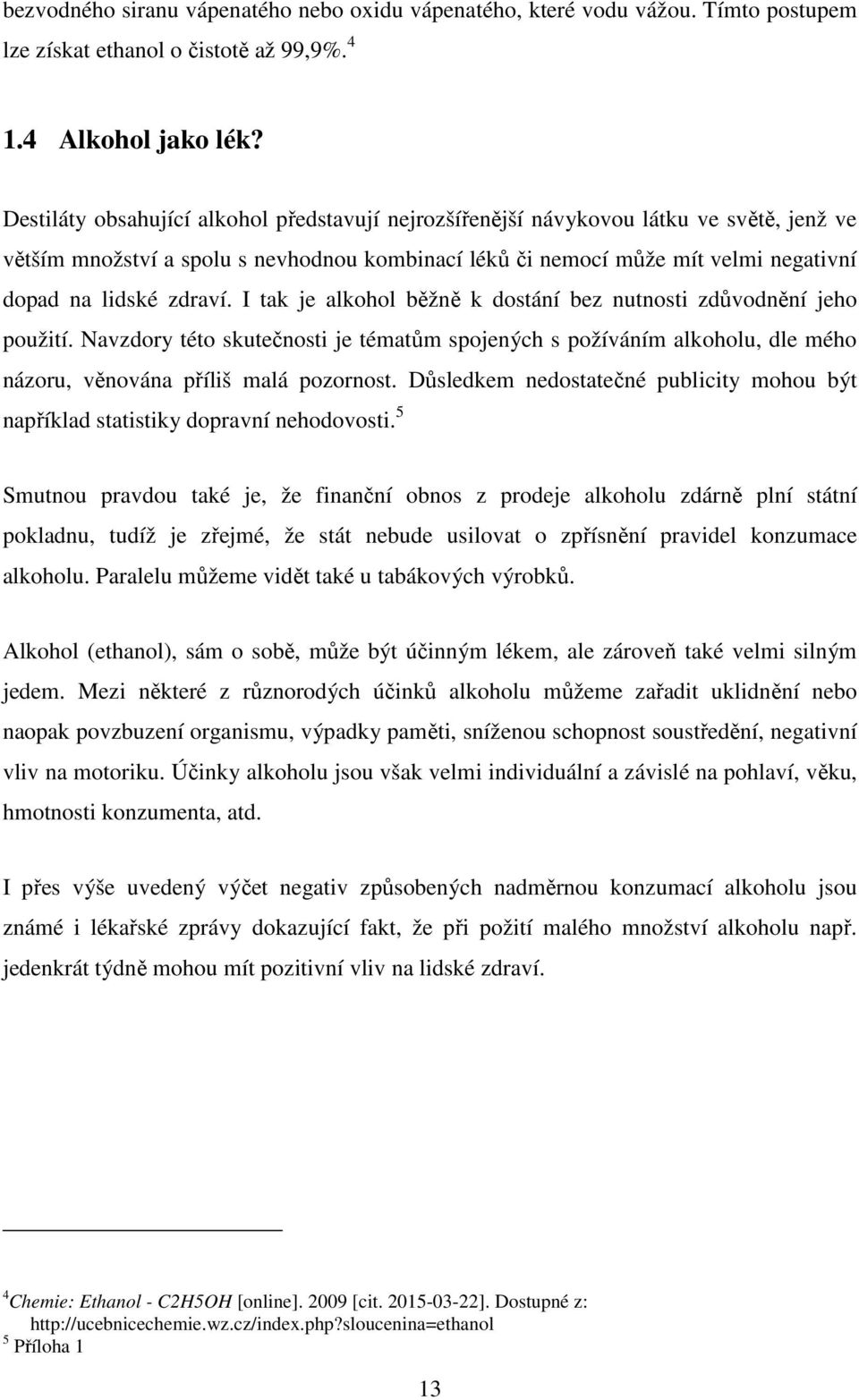 I tak je alkohol běžně k dostání bez nutnosti zdůvodnění jeho použití. Navzdory této skutečnosti je tématům spojených s požíváním alkoholu, dle mého názoru, věnována příliš malá pozornost.