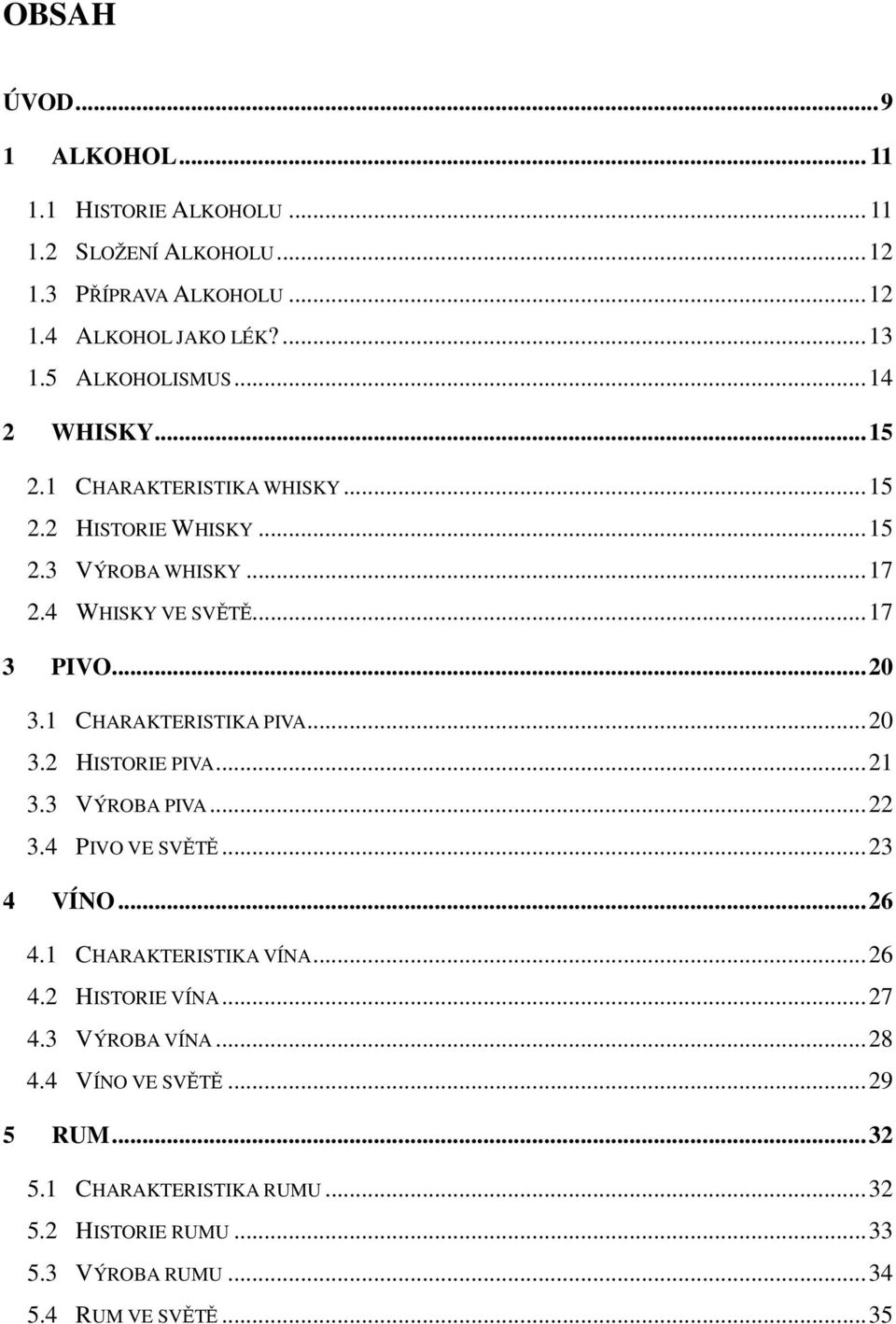 1 CHARAKTERISTIKA PIVA... 20 3.2 HISTORIE PIVA... 21 3.3 VÝROBA PIVA... 22 3.4 PIVO VE SVĚTĚ... 23 4 VÍNO... 26 4.1 CHARAKTERISTIKA VÍNA... 26 4.2 HISTORIE VÍNA.